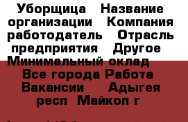 Уборщица › Название организации ­ Компания-работодатель › Отрасль предприятия ­ Другое › Минимальный оклад ­ 1 - Все города Работа » Вакансии   . Адыгея респ.,Майкоп г.